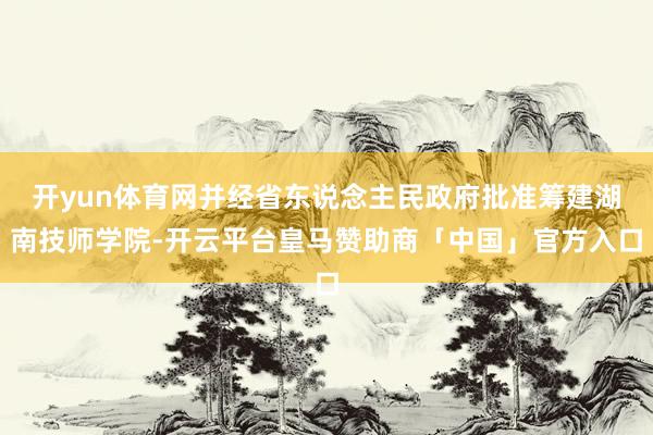 开yun体育网2025年该校将初次在内蒙古招收本科生-开云官网kaiyun皇马赞助商 「中国」官方网站 登录入口
