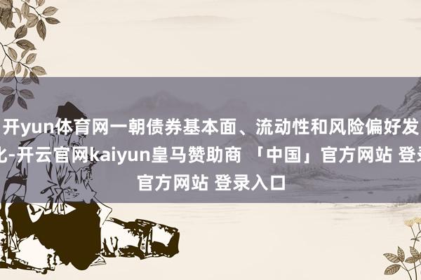 开yun体育网一朝债券基本面、流动性和风险偏好发生变化-开云官网kaiyun皇马赞助商 「中国」官方网站 登录入口