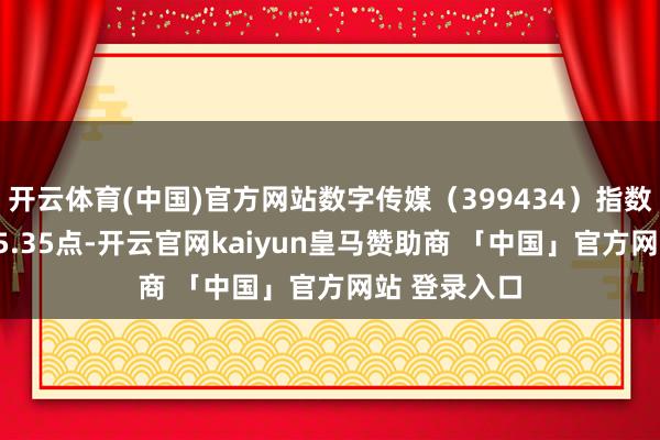 开云体育(中国)官方网站数字传媒（399434）指数报收于1815.35点-开云官网kaiyun皇马赞助商 「中国」官方网站 登录入口
