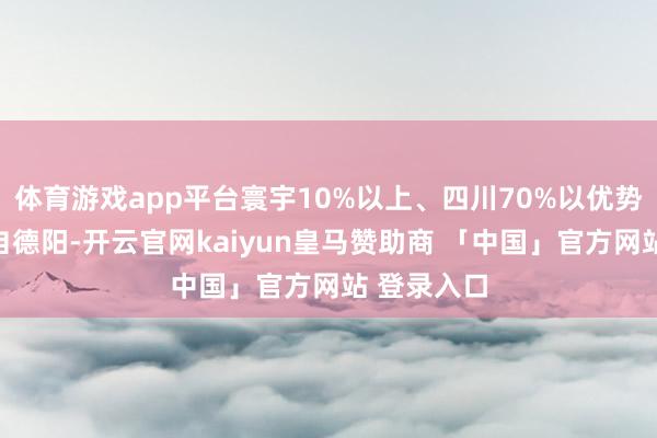 体育游戏app平台寰宇10%以上、四川70%以优势电装备源自德阳-开云官网kaiyun皇马赞助商 「中国」官方网站 登录入口