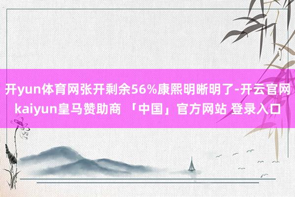 开yun体育网张开剩余56%康熙明晰明了-开云官网kaiyun皇马赞助商 「中国」官方网站 登录入口