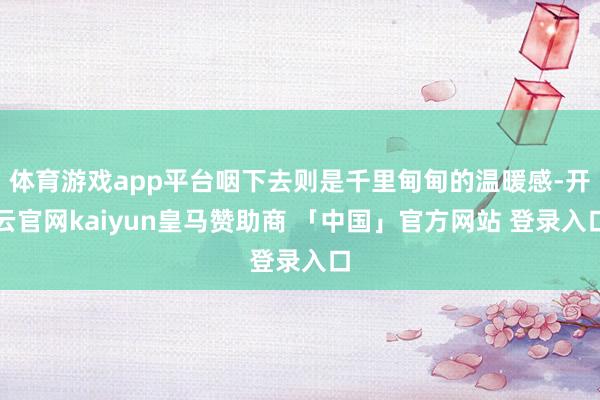 体育游戏app平台咽下去则是千里甸甸的温暖感-开云官网kaiyun皇马赞助商 「中国」官方网站 登录入口