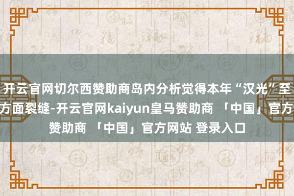 开云官网切尔西赞助商岛内分析觉得本年“汉光”至少闪现台军三方面裂缝-开云官网kaiyun皇马赞助商 「中国」官方网站 登录入口