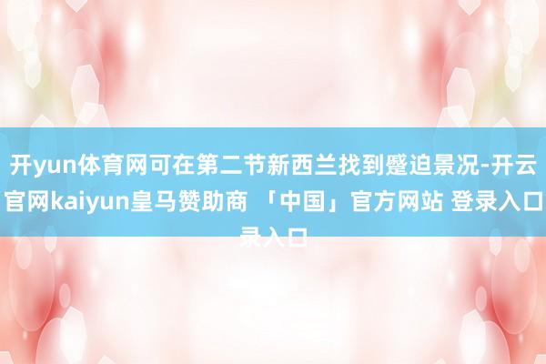 开yun体育网可在第二节新西兰找到蹙迫景况-开云官网kaiyun皇马赞助商 「中国」官方网站 登录入口