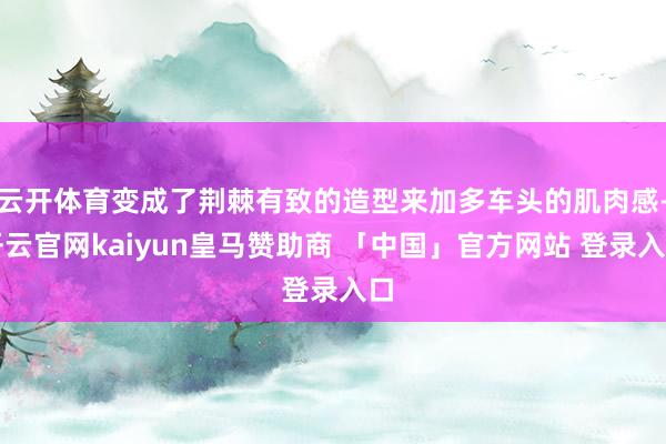 云开体育变成了荆棘有致的造型来加多车头的肌肉感-开云官网kaiyun皇马赞助商 「中国」官方网站 登录入口