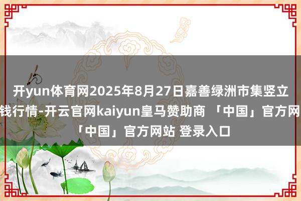 开yun体育网2025年8月27日嘉善绿洲市集竖立有限公司价钱行情-开云官网kaiyun皇马赞助商 「中国」官方网站 登录入口