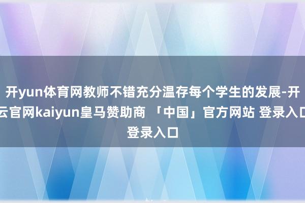 开yun体育网教师不错充分温存每个学生的发展-开云官网kaiyun皇马赞助商 「中国」官方网站 登录入口