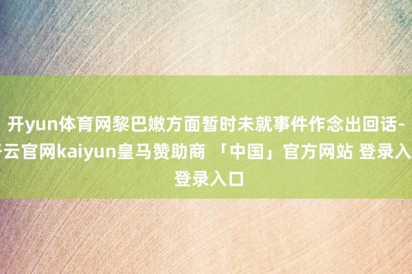 开yun体育网黎巴嫩方面暂时未就事件作念出回话-开云官网kaiyun皇马赞助商 「中国」官方网站 登录入口