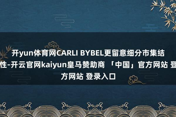 开yun体育网CARLI BYBEL更留意细分市集结的专科性-开云官网kaiyun皇马赞助商 「中国」官方网站 登录入口