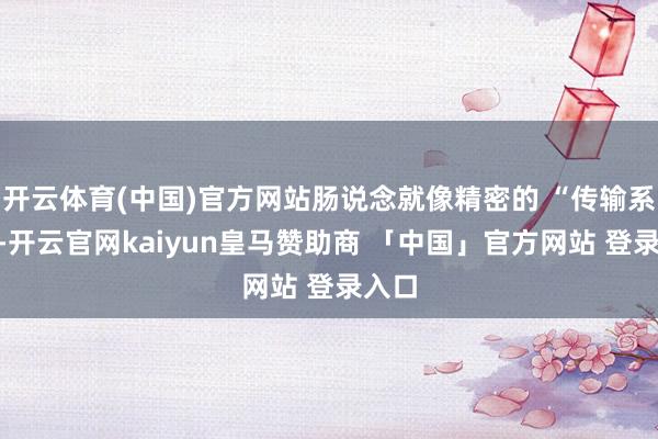 开云体育(中国)官方网站肠说念就像精密的 “传输系统”-开云官网kaiyun皇马赞助商 「中国」官方网站 登录入口