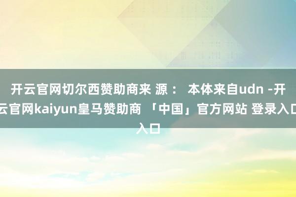 开云官网切尔西赞助商来 源 ： 本体来自udn -开云官网kaiyun皇马赞助商 「中国」官方网站 登录入口