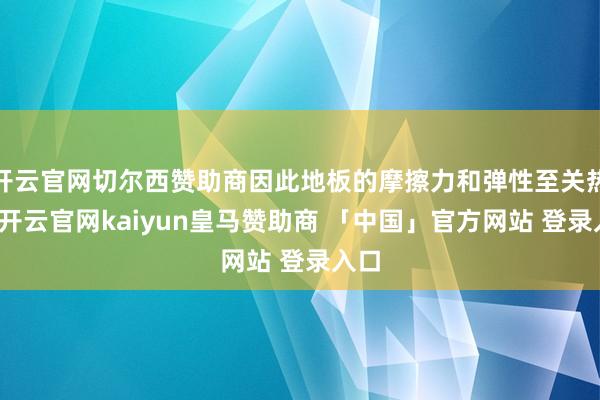 开云官网切尔西赞助商因此地板的摩擦力和弹性至关热切-开云官网kaiyun皇马赞助商 「中国」官方网站 登录入口