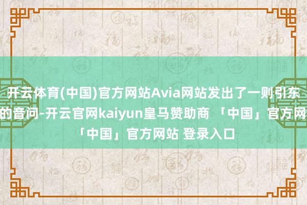 开云体育(中国)官方网站Avia网站发出了一则引东说念主明慧的音问-开云官网kaiyun皇马赞助商 「中国」官方网站 登录入口