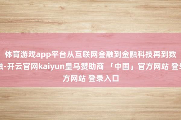 体育游戏app平台　　从互联网金融到金融科技再到数字金融-开云官网kaiyun皇马赞助商 「中国」官方网站 登录入口