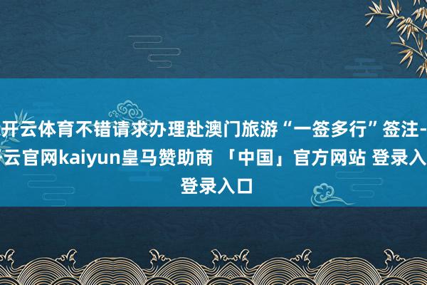 开云体育不错请求办理赴澳门旅游“一签多行”签注-开云官网kaiyun皇马赞助商 「中国」官方网站 登录入口