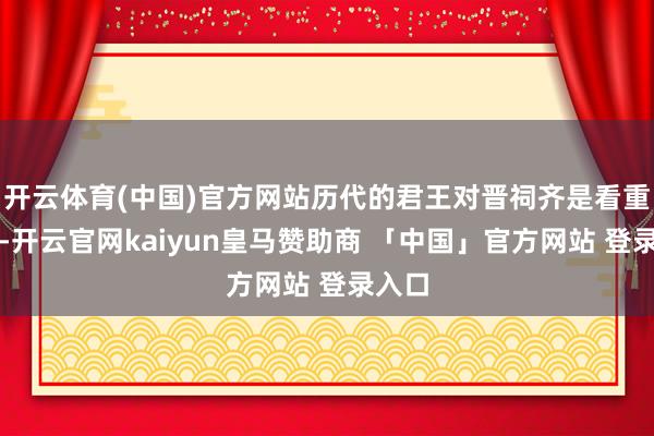 开云体育(中国)官方网站历代的君王对晋祠齐是看重有加-开云官网kaiyun皇马赞助商 「中国」官方网站 登录入口