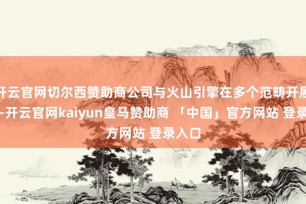 开云官网切尔西赞助商公司与火山引擎在多个范畴开展合作-开云官网kaiyun皇马赞助商 「中国」官方网站 登录入口