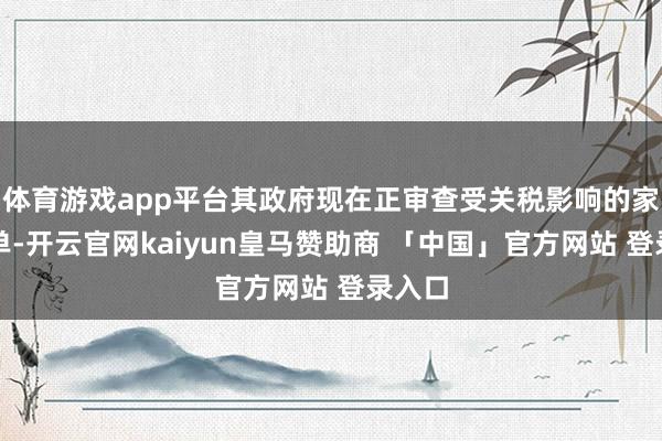 体育游戏app平台其政府现在正审查受关税影响的家具清单-开云官网kaiyun皇马赞助商 「中国」官方网站 登录入口
