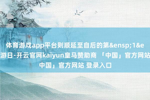 体育游戏app平台则顺延至自后的第&ensp;1&ensp;个交游日-开云官网kaiyun皇马赞助商 「中国」官方网站 登录入口