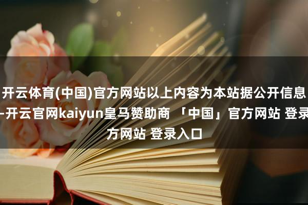 开云体育(中国)官方网站以上内容为本站据公开信息整理-开云官网kaiyun皇马赞助商 「中国」官方网站 登录入口