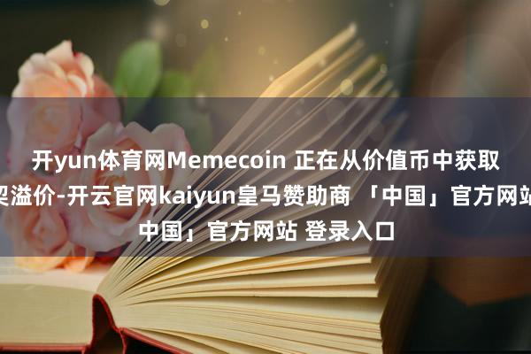 开yun体育网Memecoin 正在从价值币中获取属性和投契溢价-开云官网kaiyun皇马赞助商 「中国」官方网站 登录入口