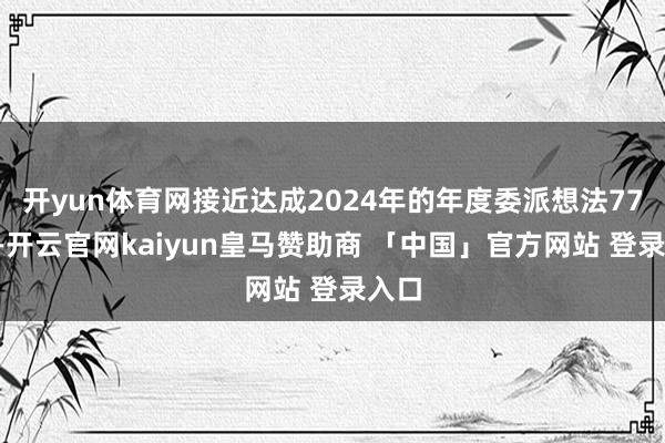 开yun体育网接近达成2024年的年度委派想法770架-开云官网kaiyun皇马赞助商 「中国」官方网站 登录入口