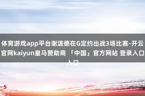 体育游戏app平台谢泼德在G定约出战3场比赛-开云官网kaiyun皇马赞助商 「中国」官方网站 登录入口