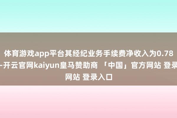 体育游戏app平台其经纪业务手续费净收入为0.78亿元-开云官网kaiyun皇马赞助商 「中国」官方网站 登录入口