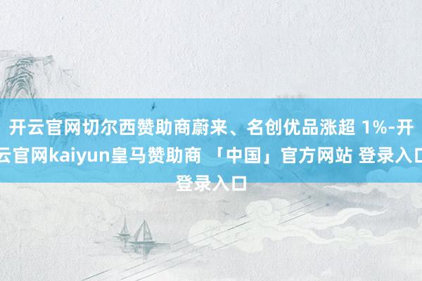 开云官网切尔西赞助商蔚来、名创优品涨超 1%-开云官网kaiyun皇马赞助商 「中国」官方网站 登录入口
