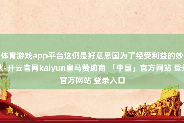 体育游戏app平台这仍是好意思国为了经受利益的妙技拆伙-开云官网kaiyun皇马赞助商 「中国」官方网站 登录入口