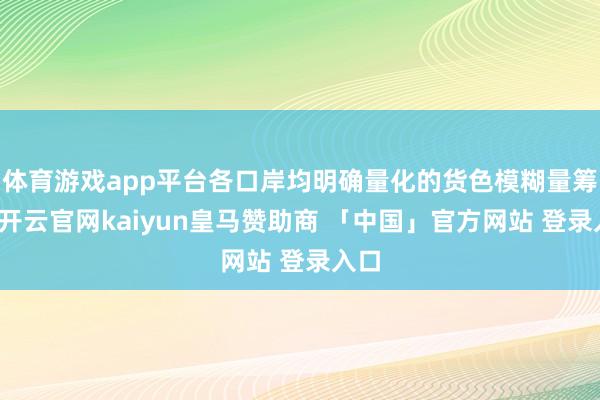 体育游戏app平台各口岸均明确量化的货色模糊量筹划-开云官网kaiyun皇马赞助商 「中国」官方网站 登录入口