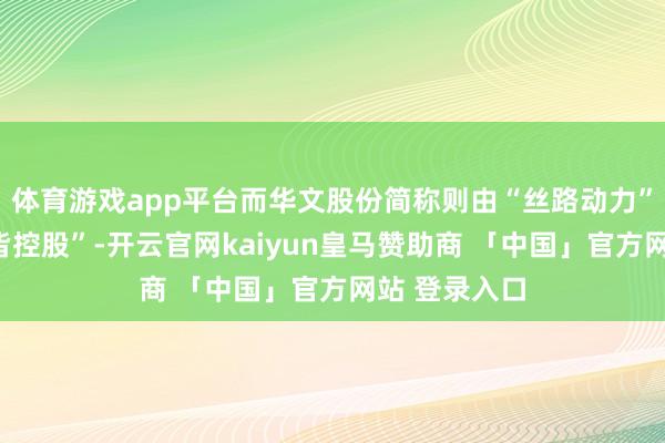 体育游戏app平台而华文股份简称则由“丝路动力”改换为“皆皆控股”-开云官网kaiyun皇马赞助商 「中国」官方网站 登录入口