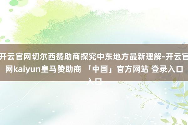 开云官网切尔西赞助商探究中东地方最新理解-开云官网kaiyun皇马赞助商 「中国」官方网站 登录入口