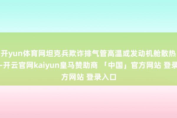 开yun体育网坦克兵欺诈排气管高温或发动机舱散热门烟-开云官网kaiyun皇马赞助商 「中国」官方网站 登录入口