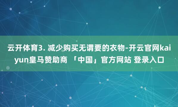 云开体育3. 减少购买无谓要的衣物-开云官网kaiyun皇马赞助商 「中国」官方网站 登录入口