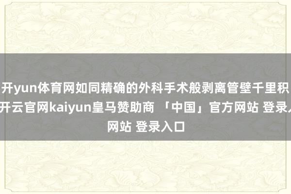 开yun体育网如同精确的外科手术般剥离管壁千里积物-开云官网kaiyun皇马赞助商 「中国」官方网站 登录入口