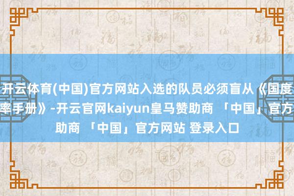 开云体育(中国)官方网站入选的队员必须盲从《国度围棋集训队表率手册》-开云官网kaiyun皇马赞助商 「中国」官方网站 登录入口