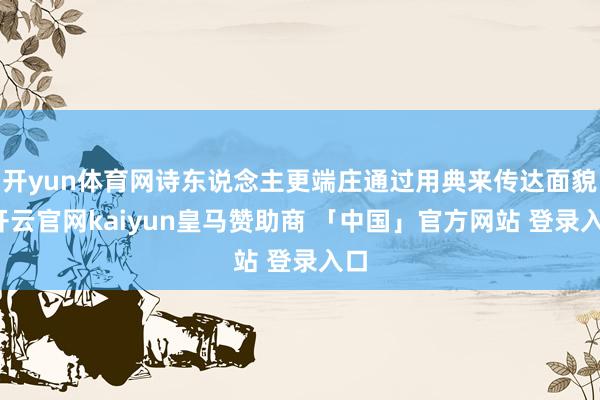 开yun体育网诗东说念主更端庄通过用典来传达面貌-开云官网kaiyun皇马赞助商 「中国」官方网站 登录入口