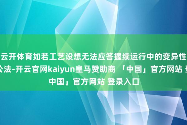 云开体育如若工艺设想无法应答握续运行中的变异性和混浊公法-开云官网kaiyun皇马赞助商 「中国」官方网站 登录入口