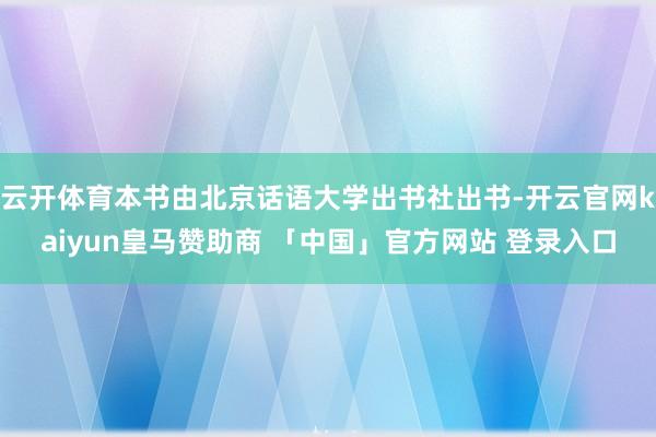 云开体育本书由北京话语大学出书社出书-开云官网kaiyun皇马赞助商 「中国」官方网站 登录入口