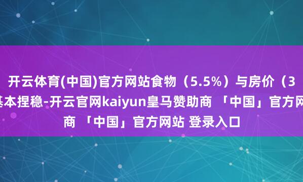 开云体育(中国)官方网站食物（5.5%）与房价（3.0%）预期基本捏稳-开云官网kaiyun皇马赞助商 「中国」官方网站 登录入口