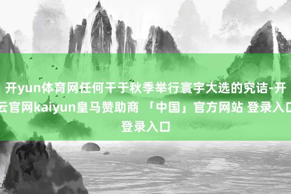 开yun体育网任何干于秋季举行寰宇大选的究诘-开云官网kaiyun皇马赞助商 「中国」官方网站 登录入口