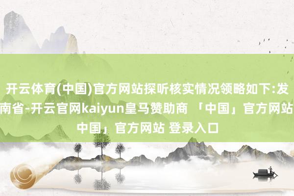开云体育(中国)官方网站探听核实情况领略如下:发布于：河南省-开云官网kaiyun皇马赞助商 「中国」官方网站 登录入口