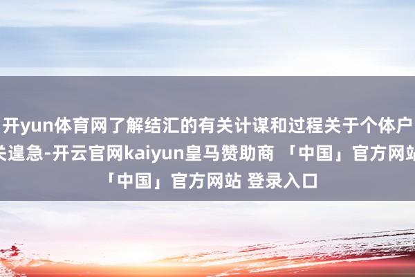 开yun体育网了解结汇的有关计谋和过程关于个体户的谋划至关遑急-开云官网kaiyun皇马赞助商 「中国」官方网站 登录入口