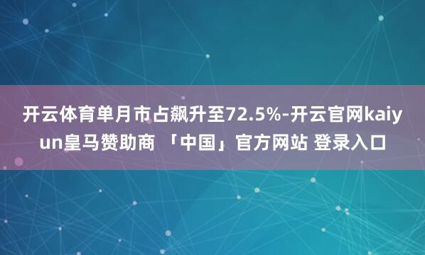 开云体育单月市占飙升至72.5%-开云官网kaiyun皇马赞助商 「中国」官方网站 登录入口